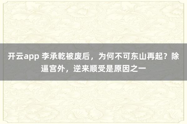 开云app 李承乾被废后，为何不可东山再起？除逼宫外，逆来顺受是原因之一