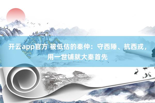 开云app官方 被低估的秦仲：守西陲、抗西戎，用一世铺就大秦首先