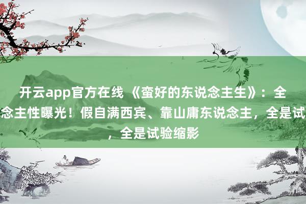 开云app官方在线 《蛮好的东说念主生》：全员东说念主性曝光！假自满西宾、靠山庸东说念主，全是试验缩影