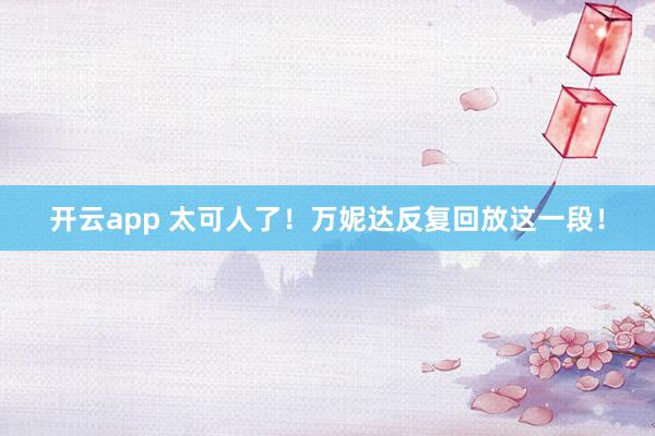 开云app 太可人了！万妮达反复回放这一段！