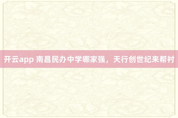 开云app 南昌民办中学哪家强，天行创世纪来帮衬