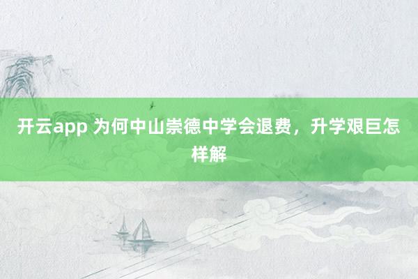 开云app 为何中山崇德中学会退费，升学艰巨怎样解