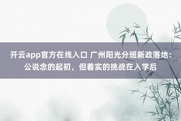 开云app官方在线入口 广州阳光分班新政落地：公说念的起初，但着实的挑战在入学后