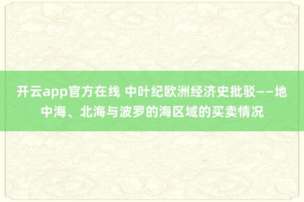 开云app官方在线 中叶纪欧洲经济史批驳——地中海、北海与波罗的海区域的买卖情况