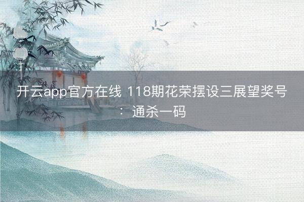 开云app官方在线 118期花荣摆设三展望奖号：通杀一码