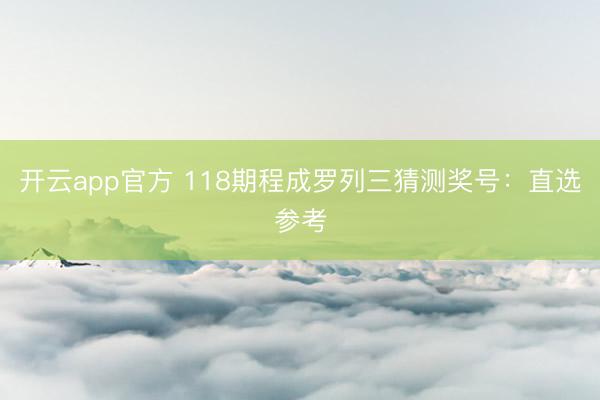 开云app官方 118期程成罗列三猜测奖号：直选参考
