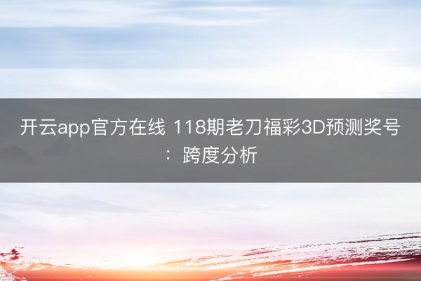 开云app官方在线 118期老刀福彩3D预测奖号：跨度分析