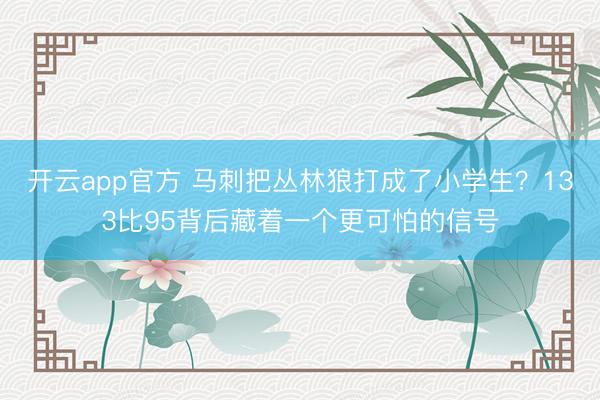 开云app官方 马刺把丛林狼打成了小学生？133比95背后藏着一个更可怕的信号