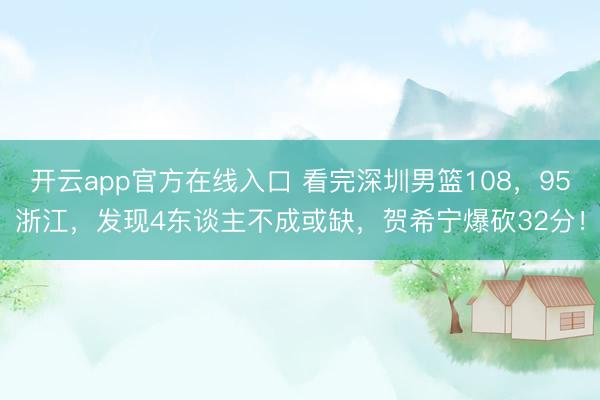 开云app官方在线入口 看完深圳男篮108，95浙江，发现4东谈主不成或缺，贺希宁爆砍32分！